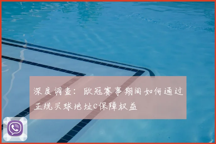 深度调查：欧冠赛事期间如何通过正规买球地址c保障权益