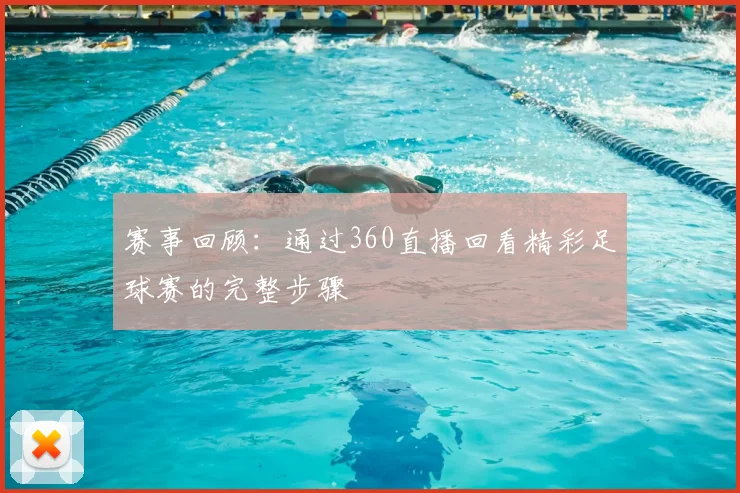 赛事回顾：通过360直播回看精彩足球赛的完整步骤