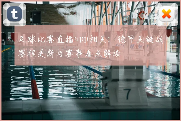足球比赛直播app相关：德甲关键战赛程更新与赛事看点解读