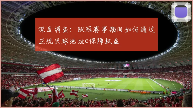 深度调查：欧冠赛事期间如何通过正规买球地址c保障权益