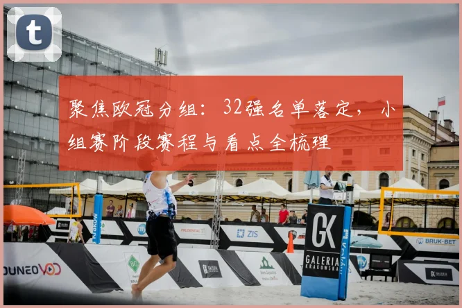 聚焦欧冠分组：32强名单落定，小组赛阶段赛程与看点全梳理