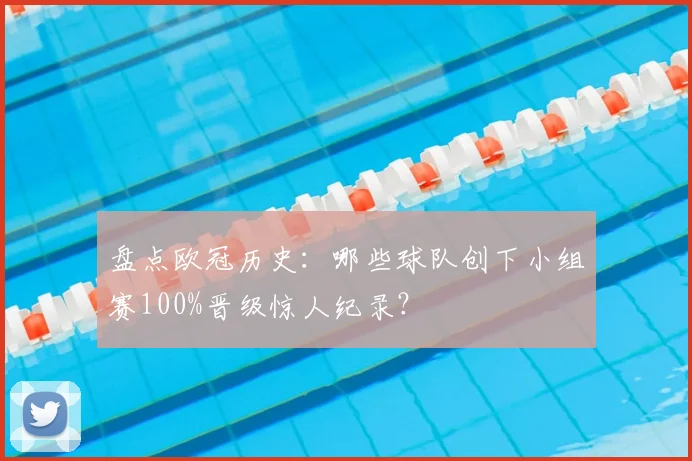盘点欧冠历史：哪些球队创下小组赛100%晋级惊人纪录？