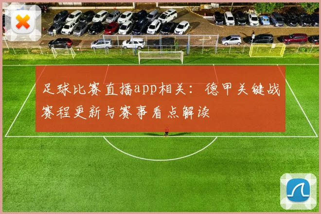 足球比赛直播app相关：德甲关键战赛程更新与赛事看点解读