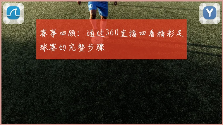 赛事回顾：通过360直播回看精彩足球赛的完整步骤