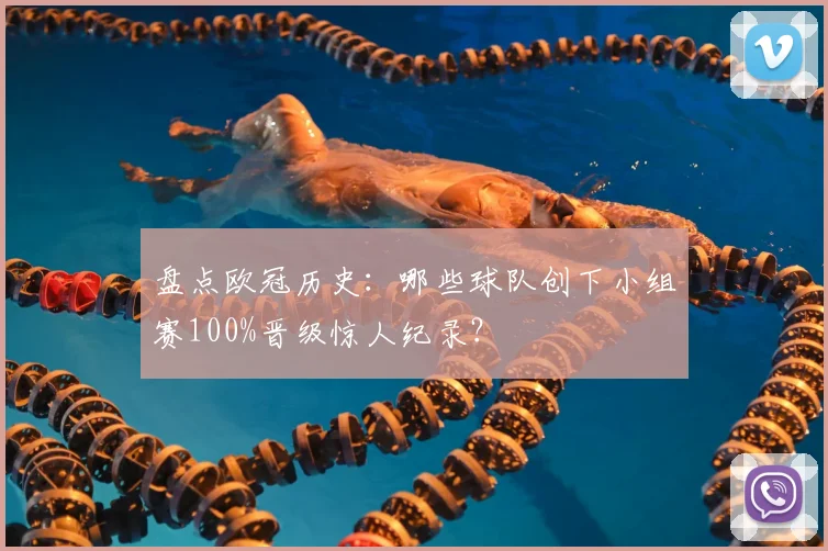 盘点欧冠历史：哪些球队创下小组赛100%晋级惊人纪录？