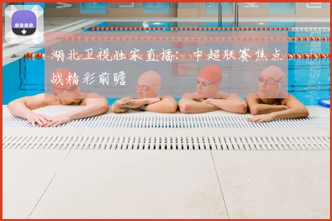 湖北卫视独家直播：中超联赛焦点战精彩前瞻