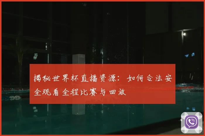 揭秘世界杯直播资源：如何合法安全观看全程比赛与回放